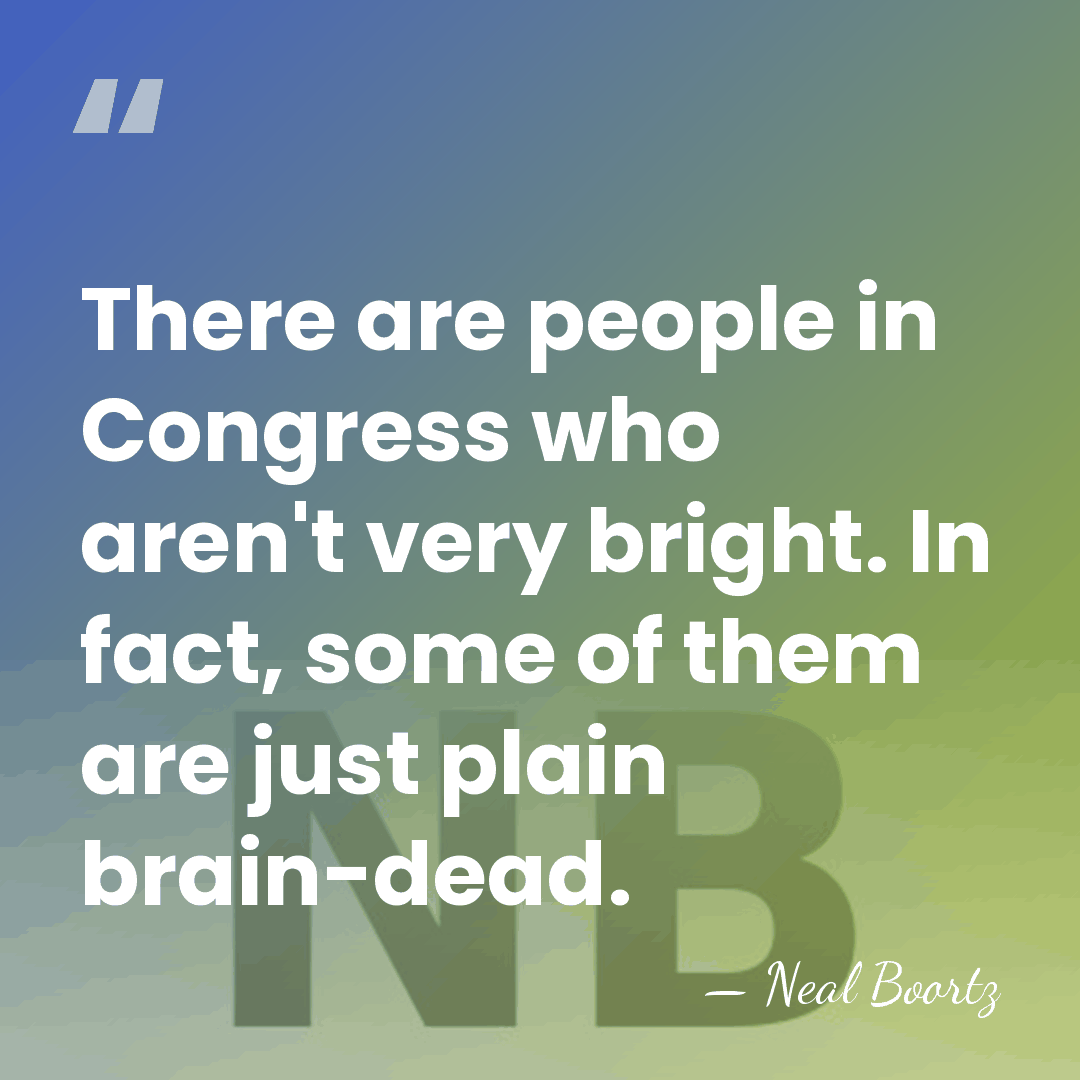 There are people in Congress who aren't very bright. In fact, some&hellip; - Neal Boortz