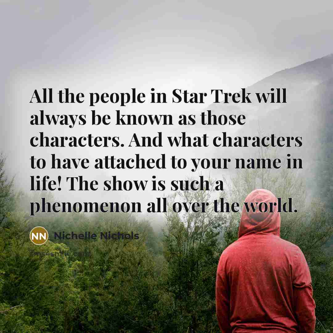 “All the people in Star Trek will always be known…” quote by Nichelle Nichols