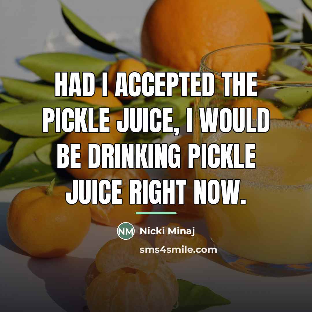 “Had I accepted the pickle juice, I would be drinking…” quote by Nicki Minaj