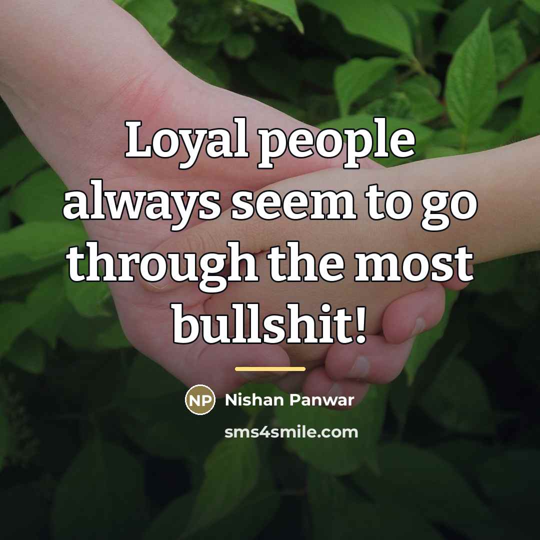 “Loyal people always seem to go through the most bullshit!…” quote by Nishan Panwar