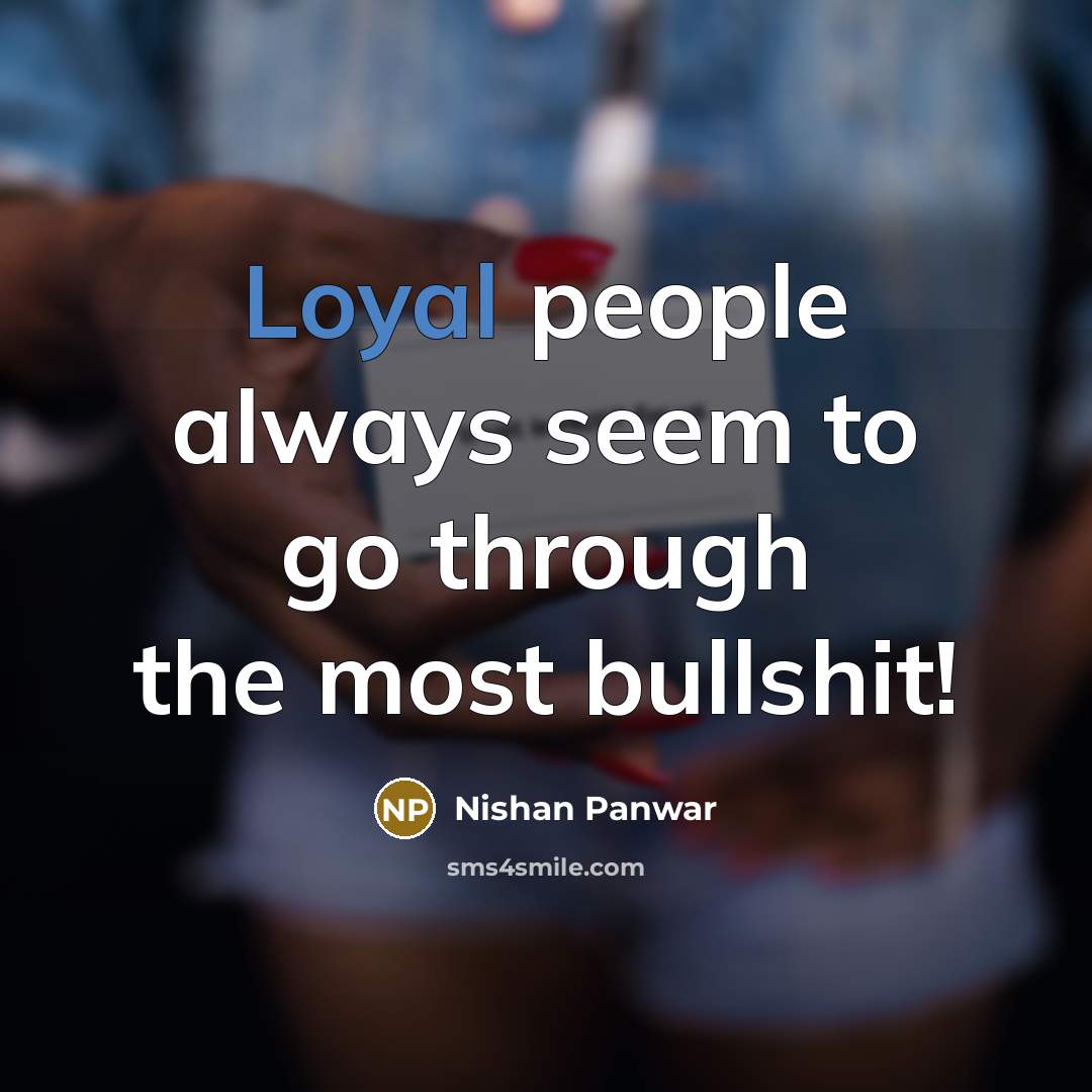 “Loyal people always seem to go through the most bullshit!” quote by Nishan Panwar