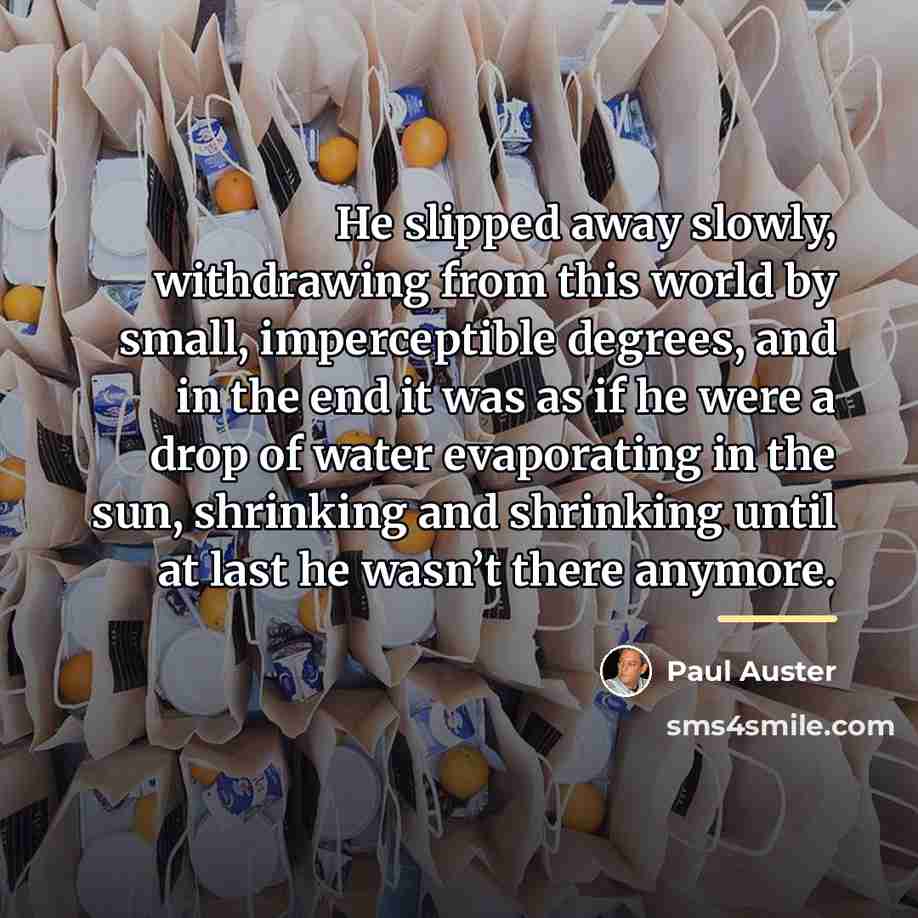 “He slipped away slowly, withdrawing from this world by small,…” quote by Paul Auster