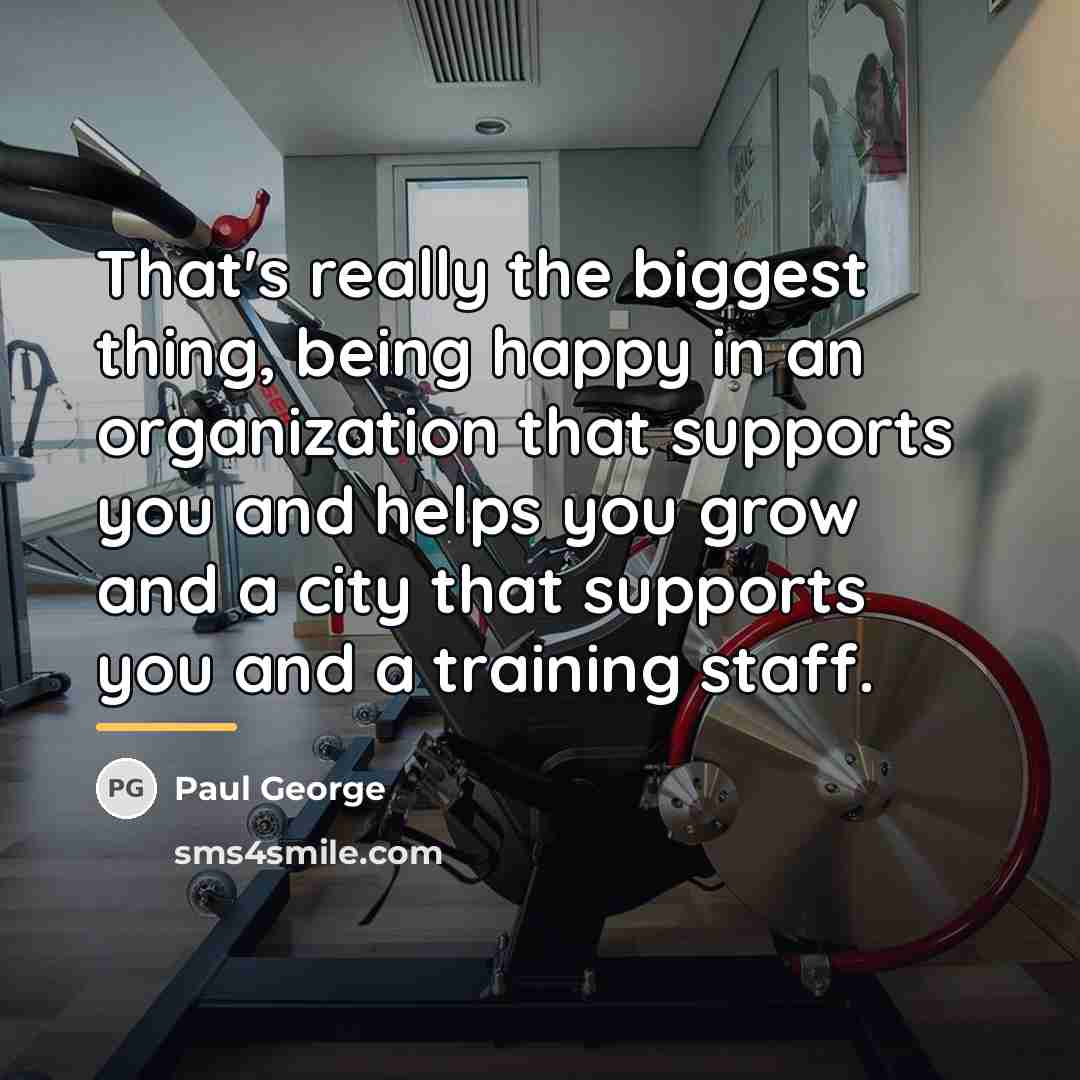 “That's really the biggest thing, being happy in an organization…” quote by Paul George