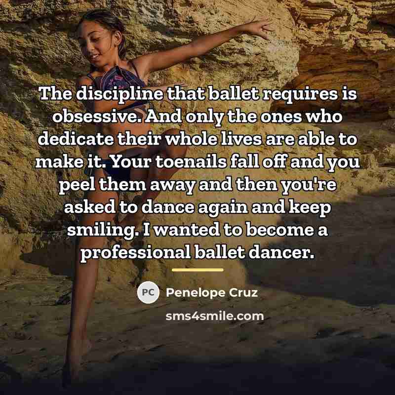“The discipline that ballet requires is obsessive. And only the…” quote by Penelope Cruz