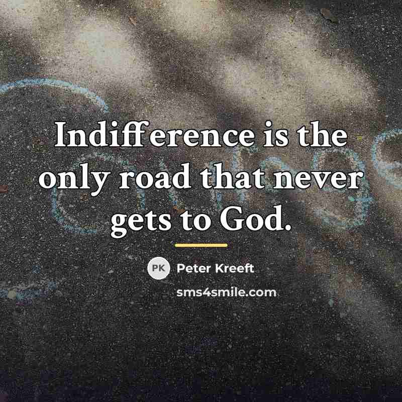 “Indifference is the only road that never gets to God.…” quote by Peter Kreeft