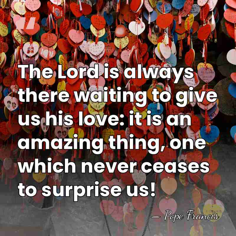 The Lord is always there waiting to give us his love: it&hellip; - Pope Francis