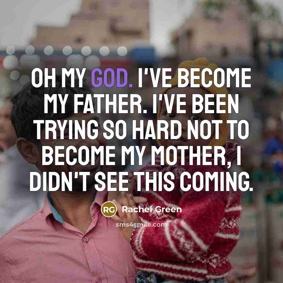 “Oh my God. I've become my father. I've been trying…” quote by Rachel Green