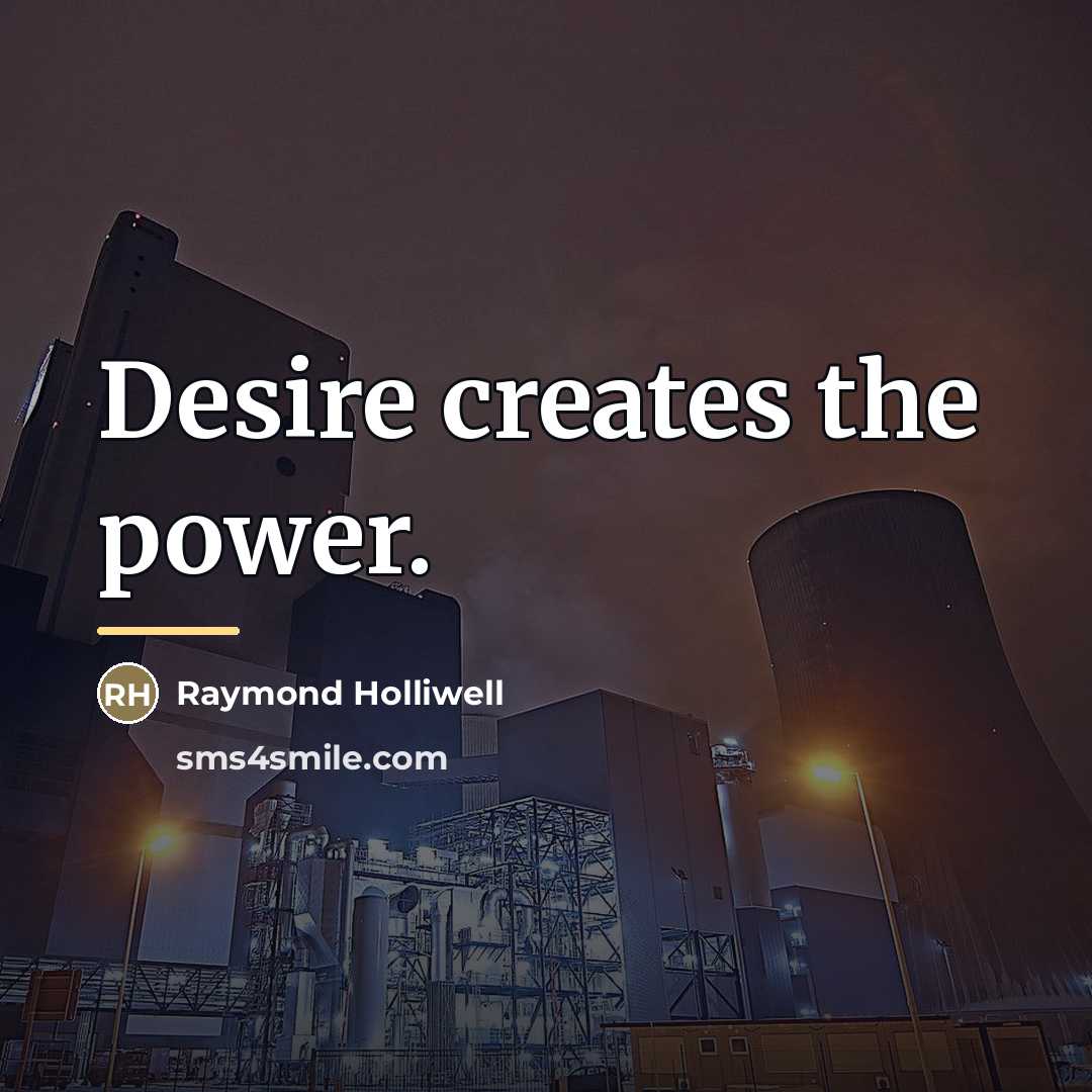 “Desire creates the power.…” quote by Raymond Holliwell