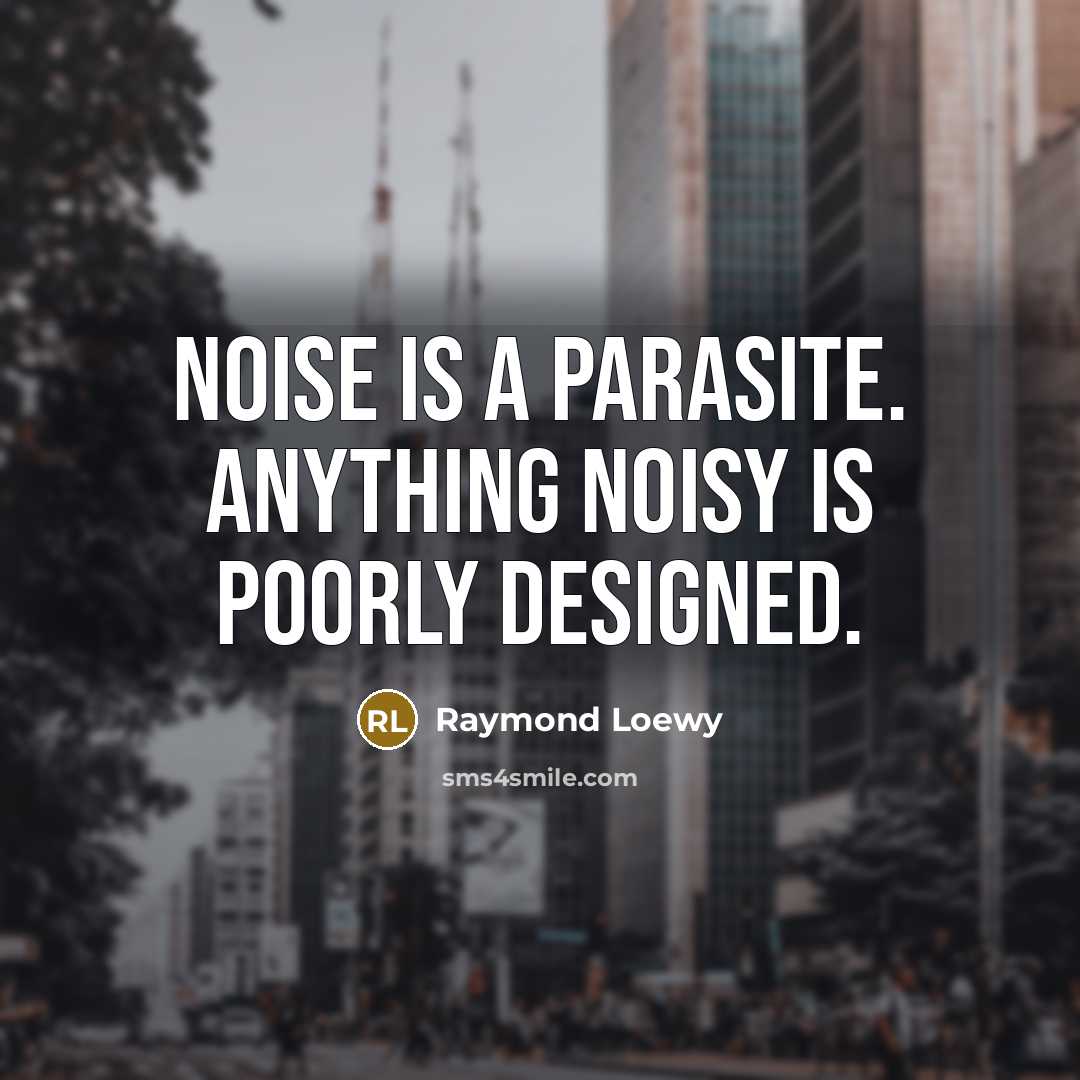 “Noise is a parasite. Anything noisy is poorly designed.…” quote by Raymond Loewy