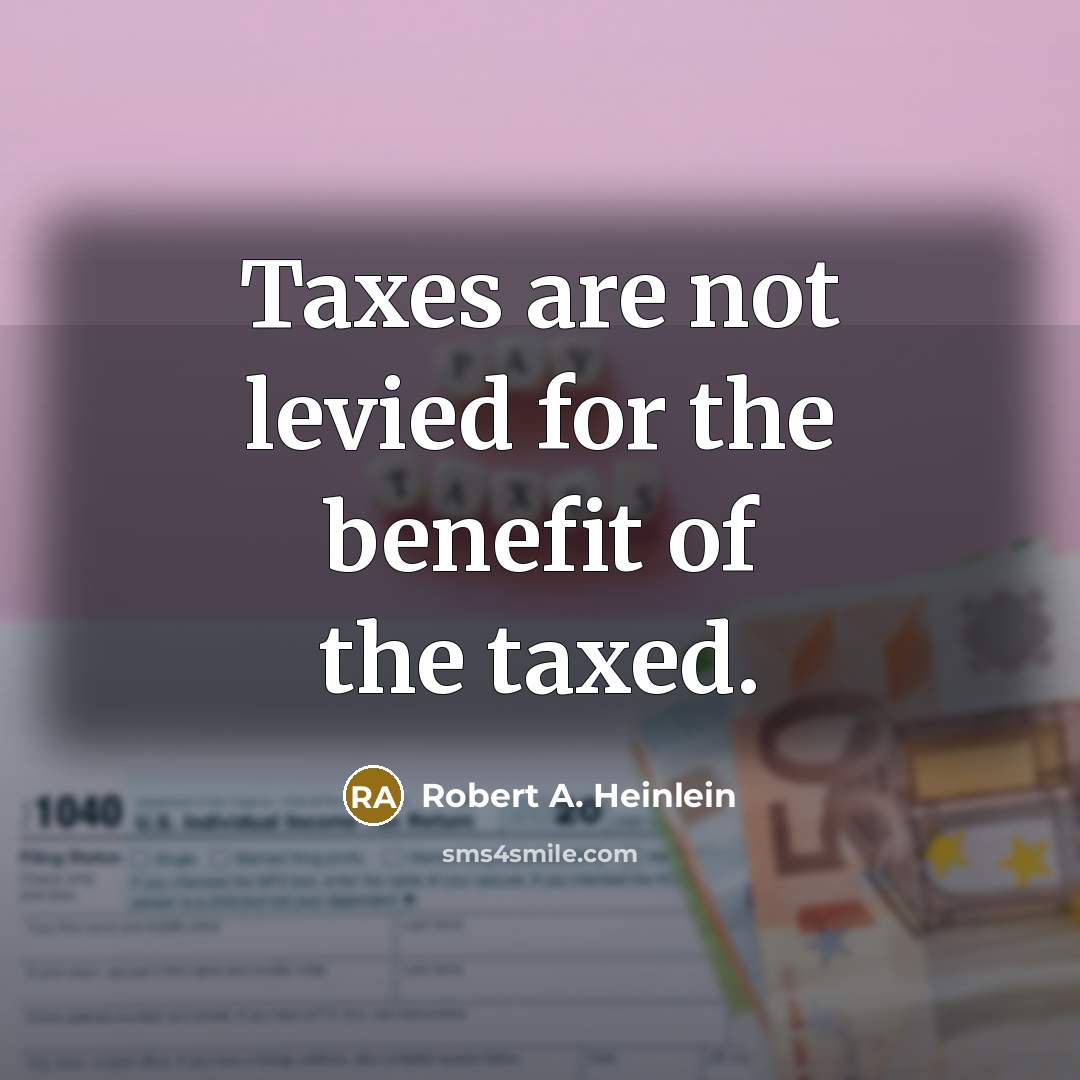 “Taxes are not levied for the benefit of the taxed.…” quote by Robert A. Heinlein