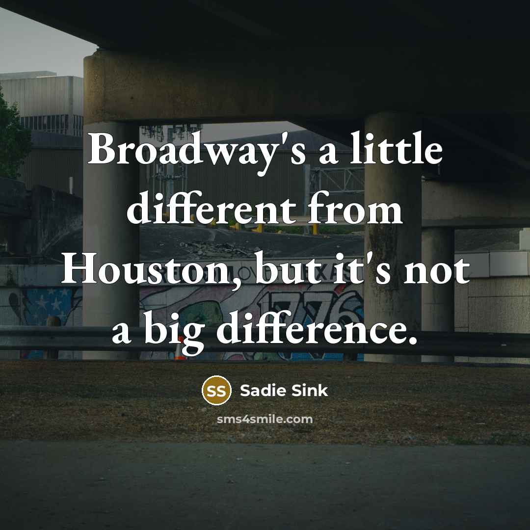“Broadway's a little different from Houston, but it's not a…” quote by Sadie Sink