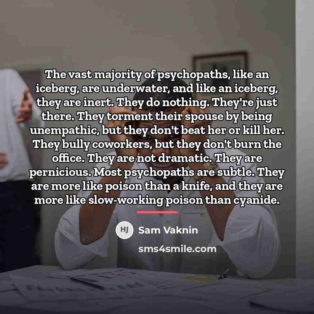 “The vast majority of psychopaths, like an iceberg, are underwater,…” quote by Sam Vaknin