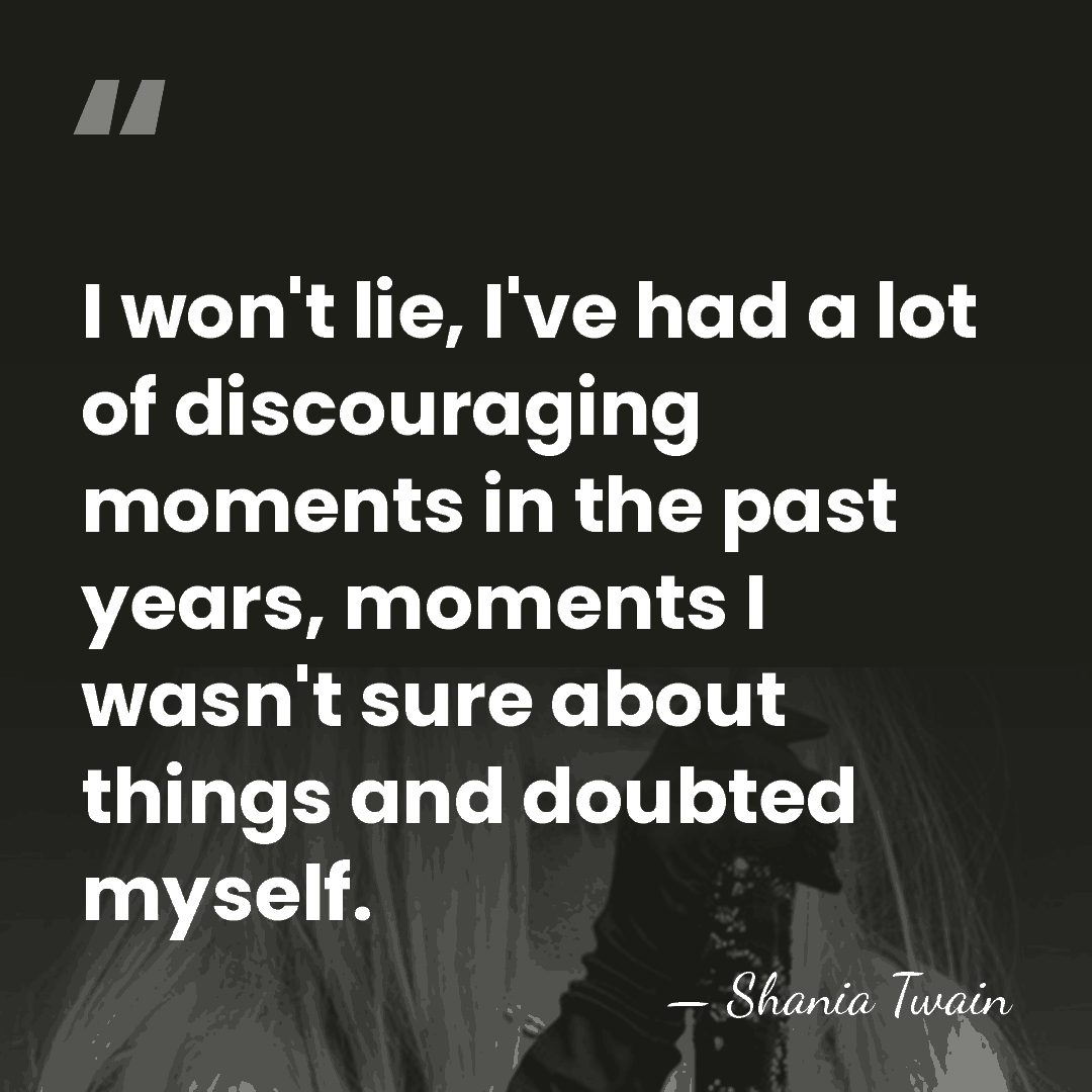 I won't lie, I've had a lot of discouraging moments in the&hellip; - Shania Twain