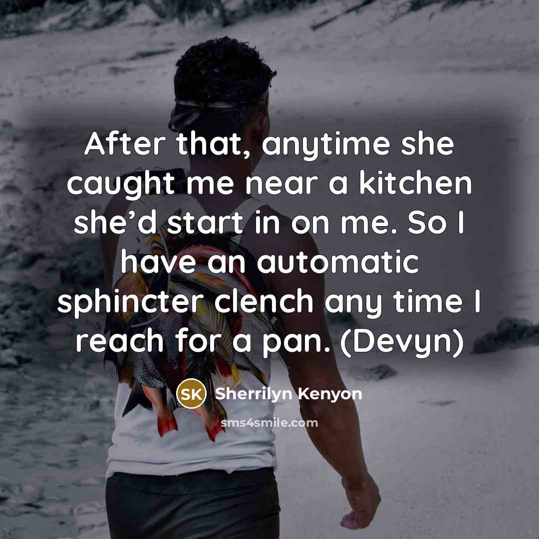 “After that, anytime she caught me near a kitchen she’d…” quote by Sherrilyn Kenyon