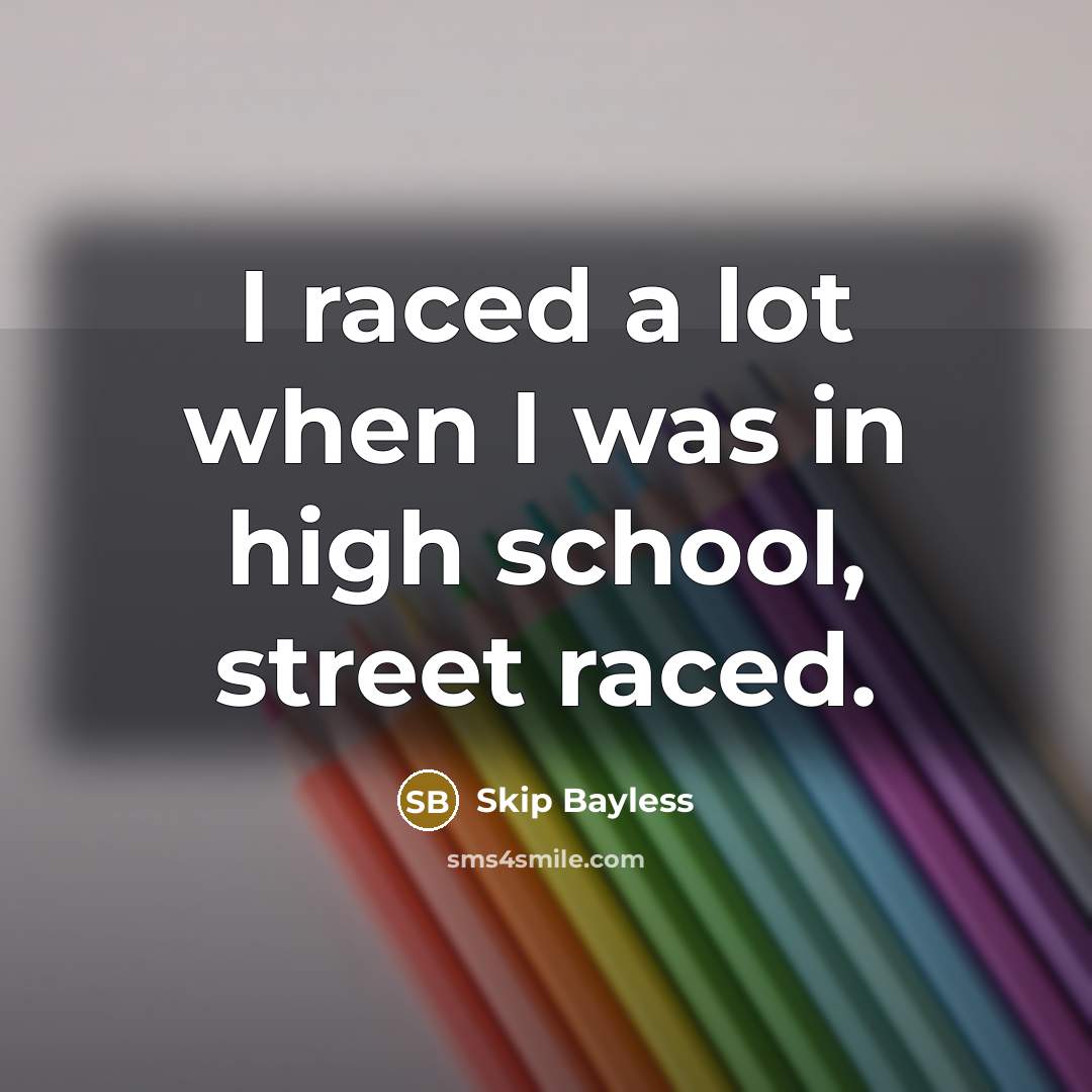 “I raced a lot when I was in high school,…” quote by Skip Bayless