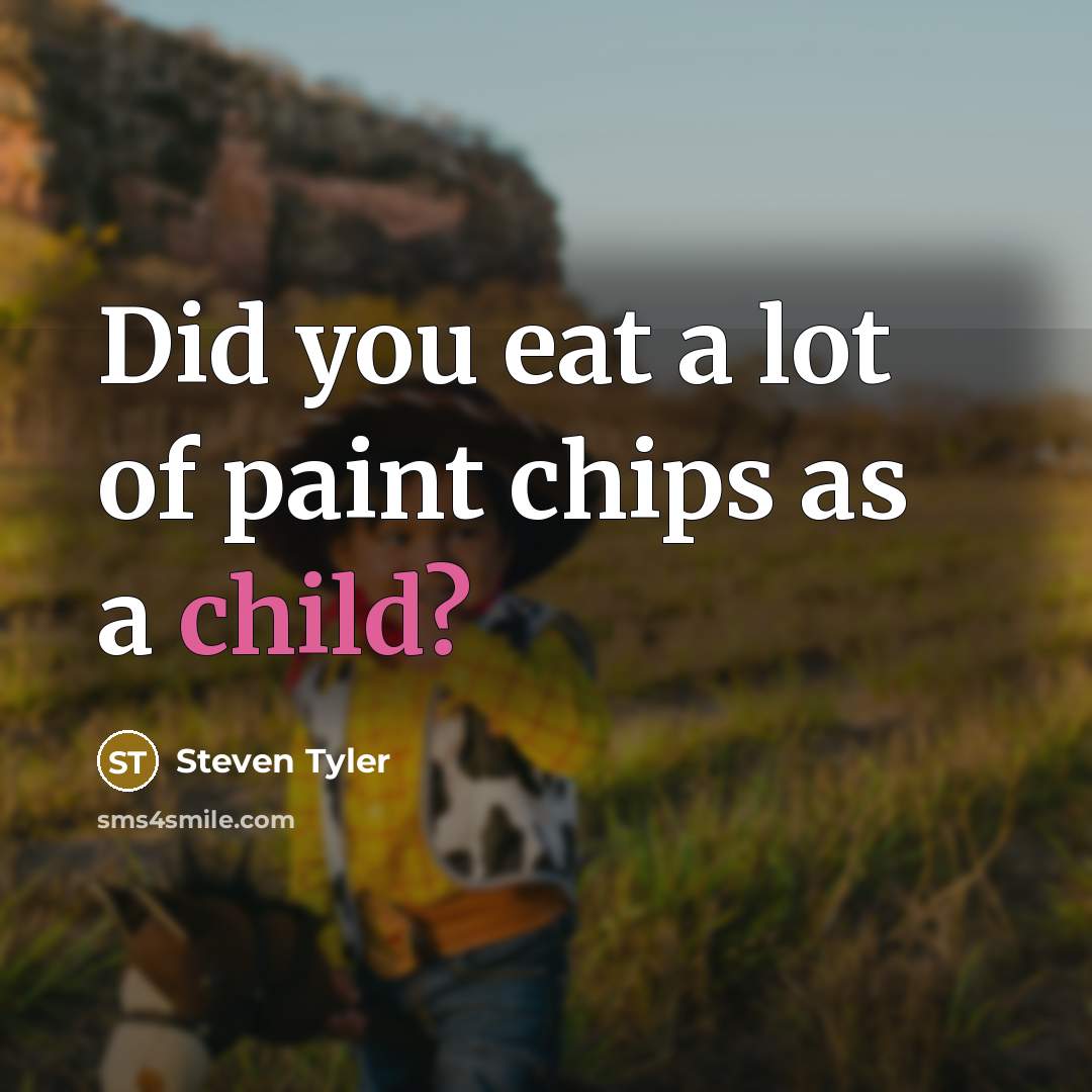 “Did you eat a lot of paint chips as a…” quote by Steven Tyler