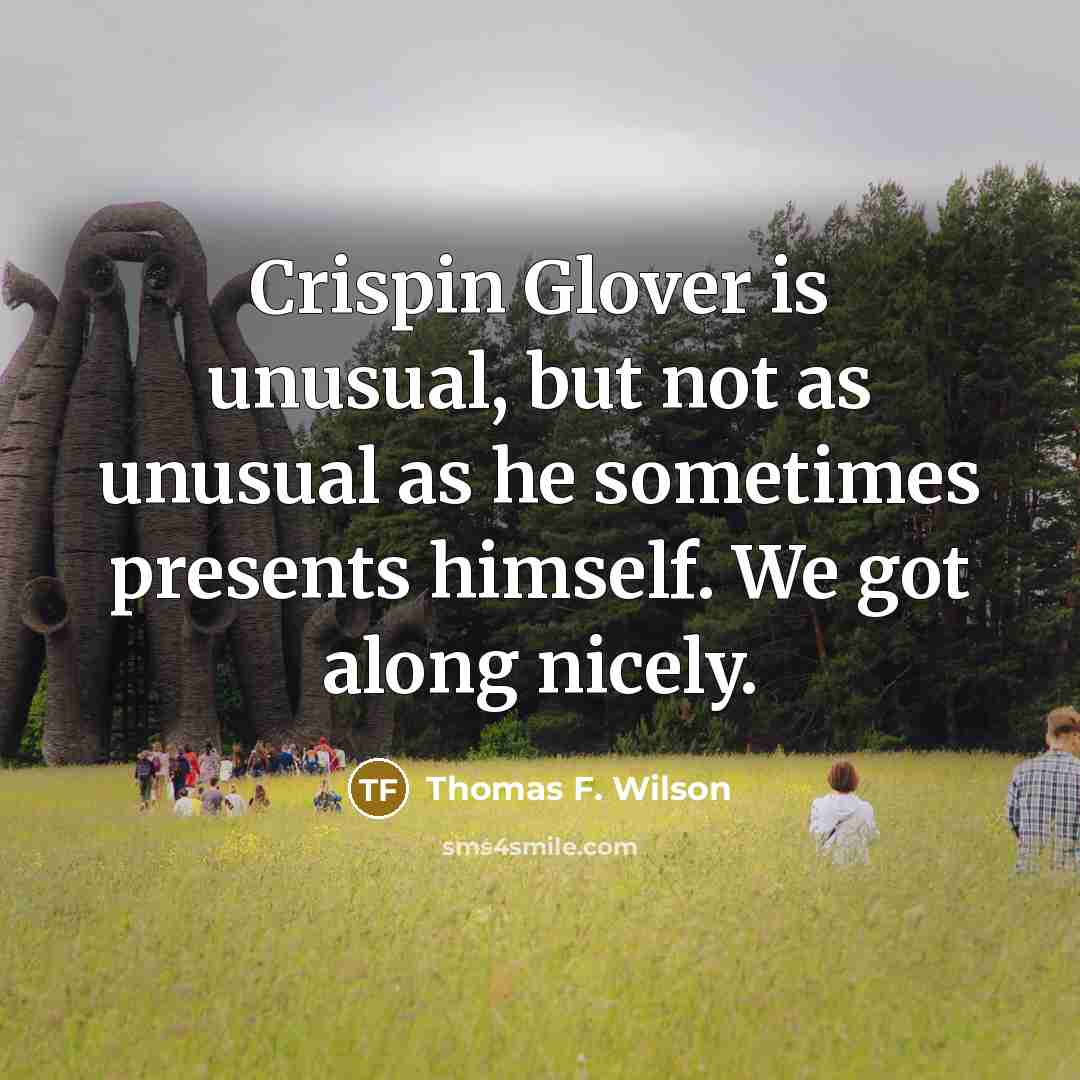 “Crispin Glover is unusual, but not as unusual as he…” quote by Thomas F. Wilson
