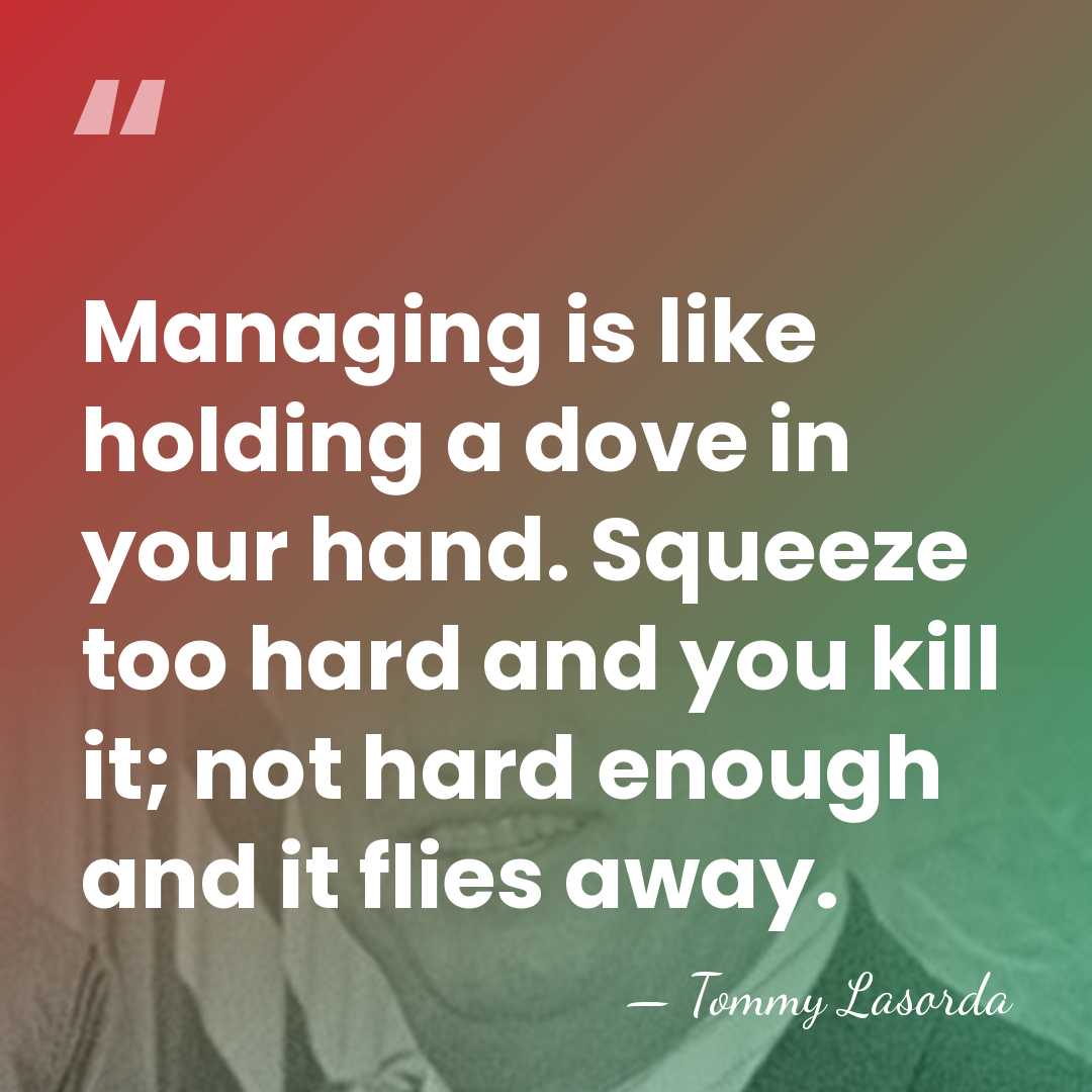 Managing is like holding a dove in your hand. Squeeze too hard&hellip; - Tommy Lasorda