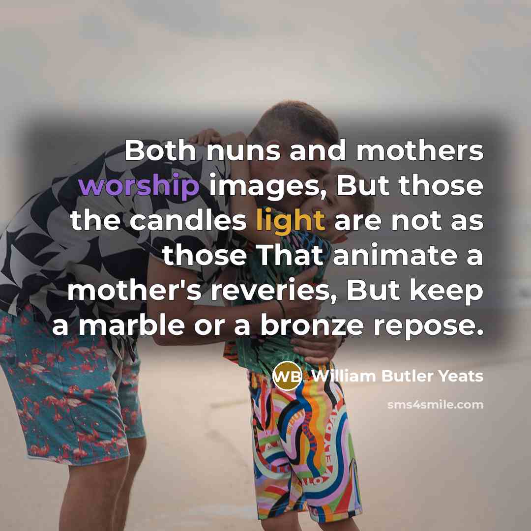 “Both nuns and mothers worship images, But those the candles…” quote by William Butler Yeats
