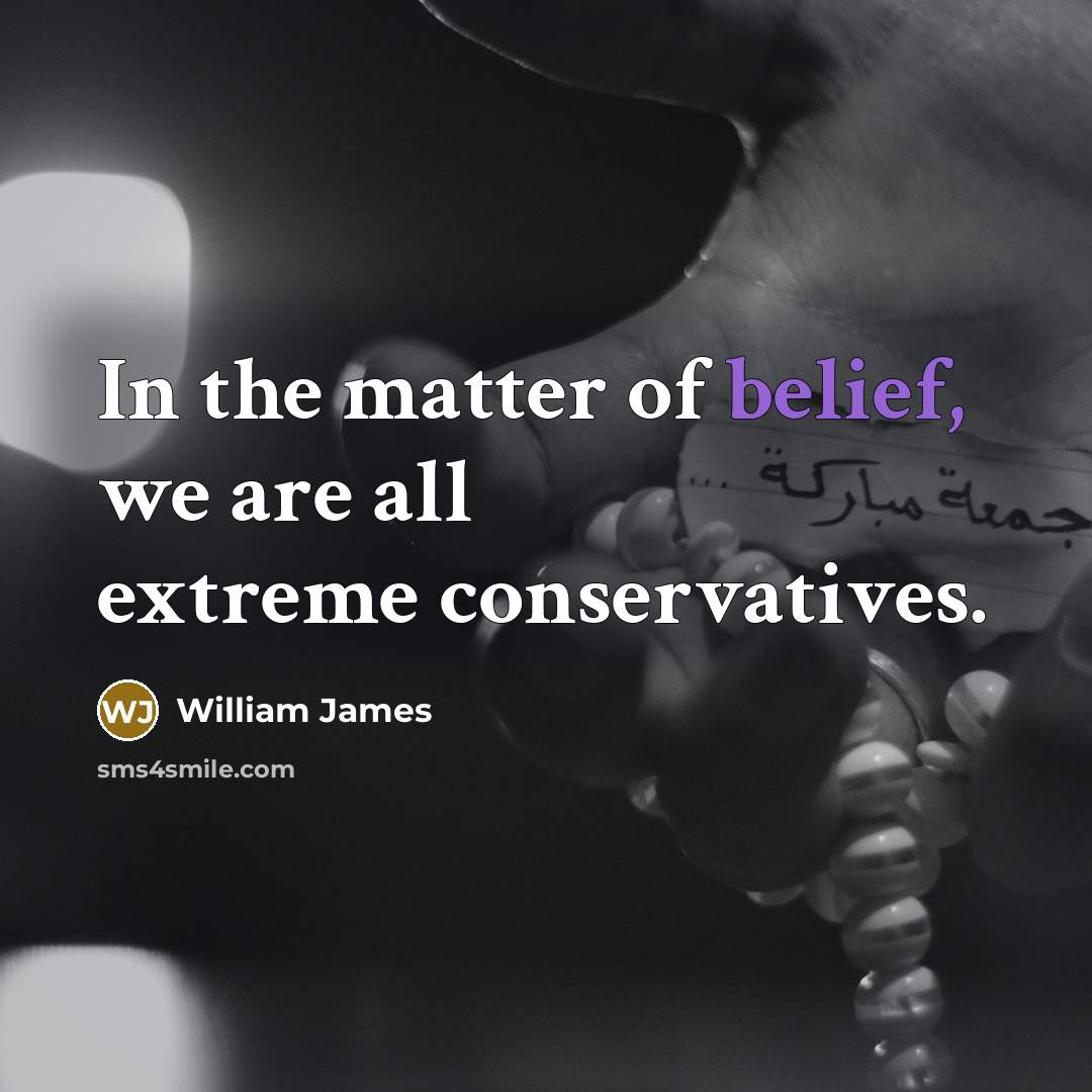 “In the matter of belief, we are all extreme conservatives.…” quote by William James