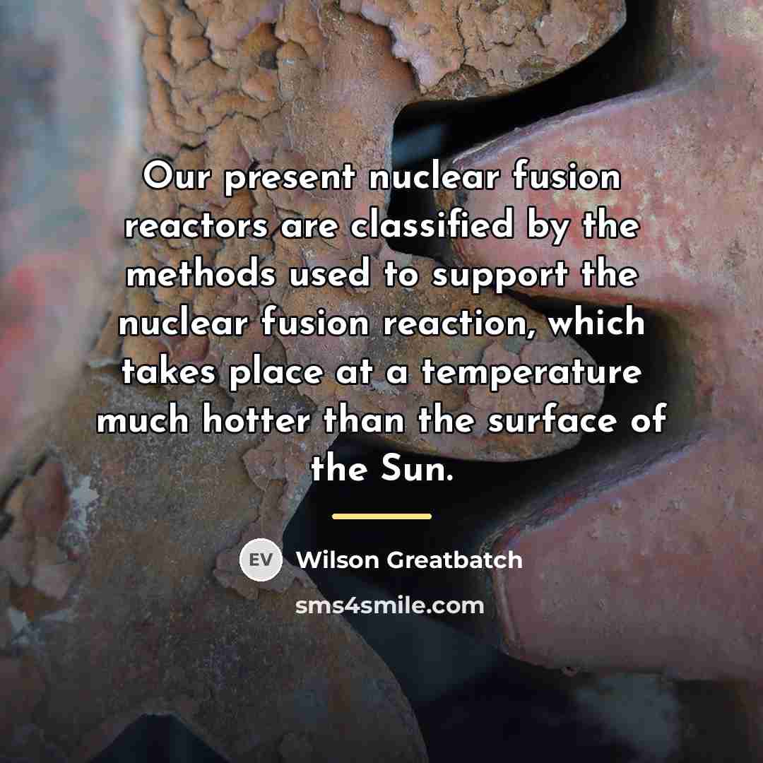 “Our present nuclear fusion reactors are classified by the methods…” quote by Wilson Greatbatch
