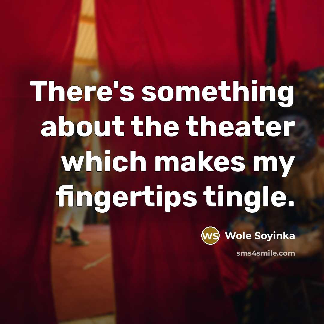 “There's something about the theater which makes my fingertips tingle.…” quote by Wole Soyinka