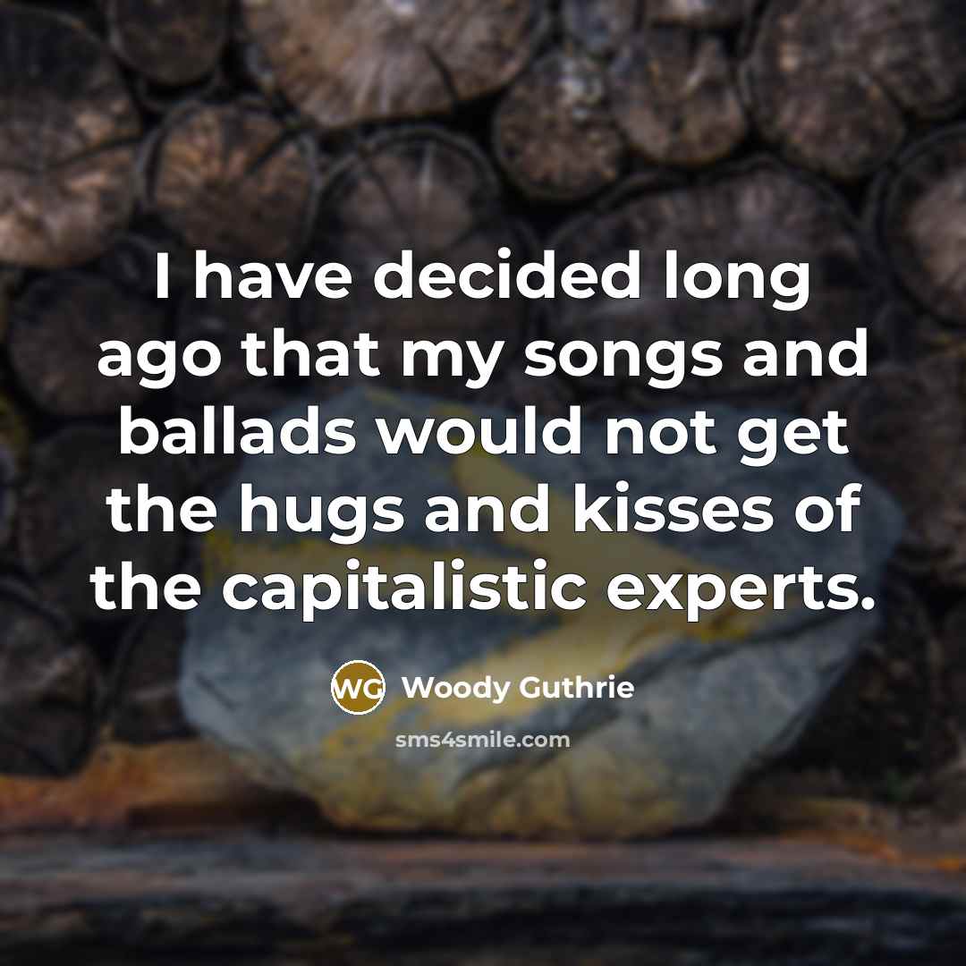 “I have decided long ago that my songs and ballads…” quote by Woody Guthrie