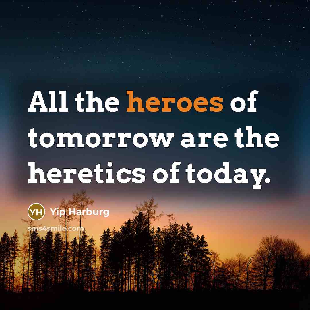 “All the heroes of tomorrow are the heretics of today.…” quote by Yip Harburg