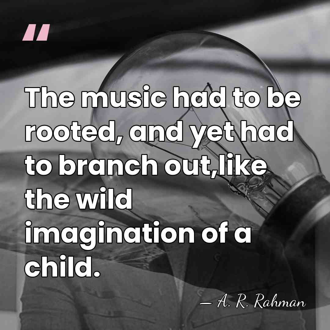 The music had to be rooted, and yet had to branch out,like&hellip; - A. R. Rahman