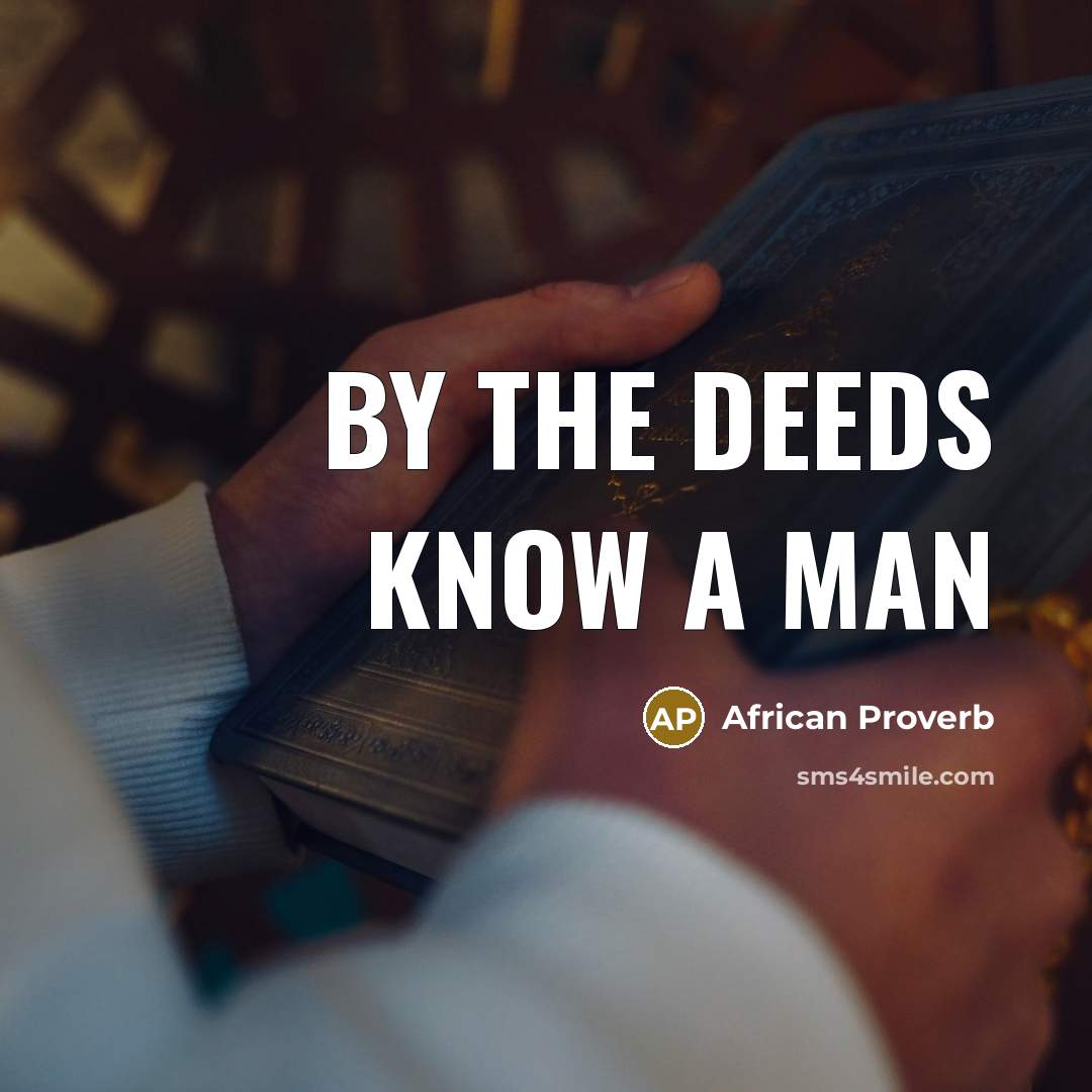 “By the deeds know a man…” quote by African Proverb