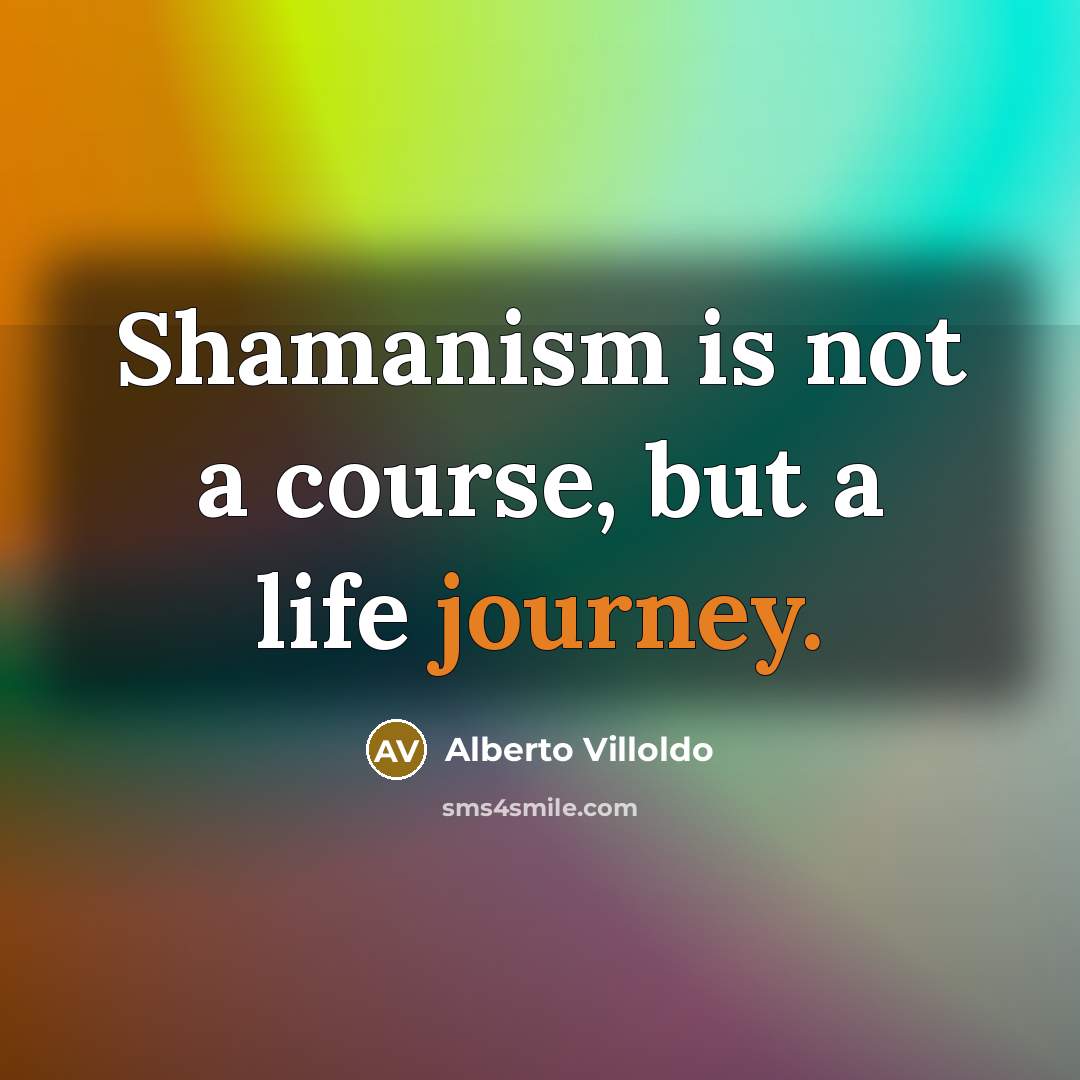 “Shamanism is not a course, but a life journey.…” quote by Alberto Villoldo