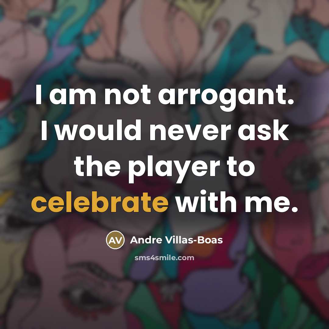 “I am not arrogant. I would never ask the player…” quote by Andre Villas-Boas