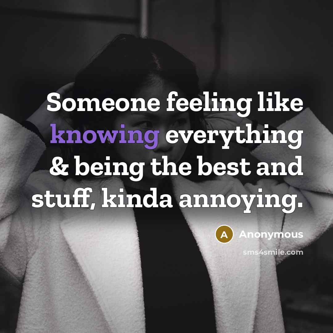 “Someone feeling like knowing everything & being the best and stuff, kinda annoying.” quote by Anonymous