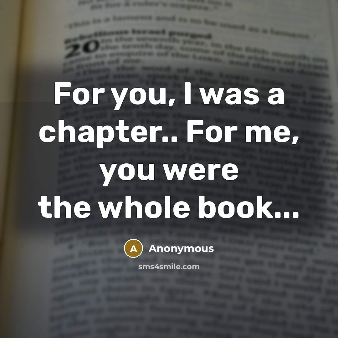 “For you, I was a chapter.. For me, you were the whole book...” quote by Anonymous