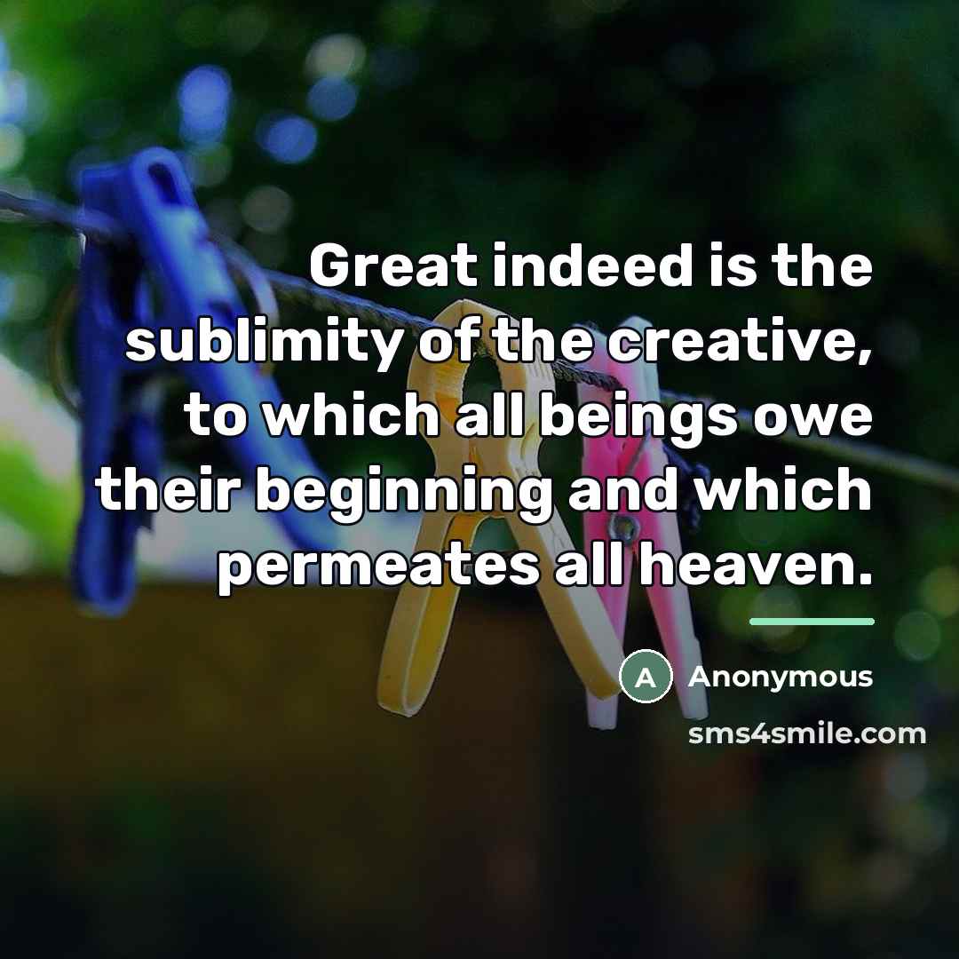 “Great indeed is the sublimity of the creative, to which…” quote by Anonymous