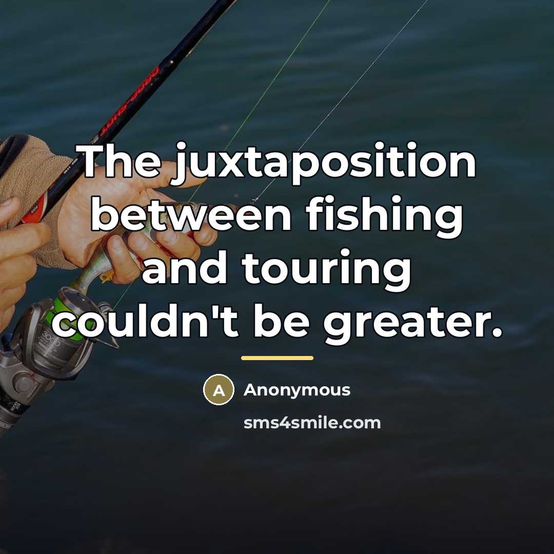 “The juxtaposition between fishing and touring couldn't be greater.…” quote by Anonymous