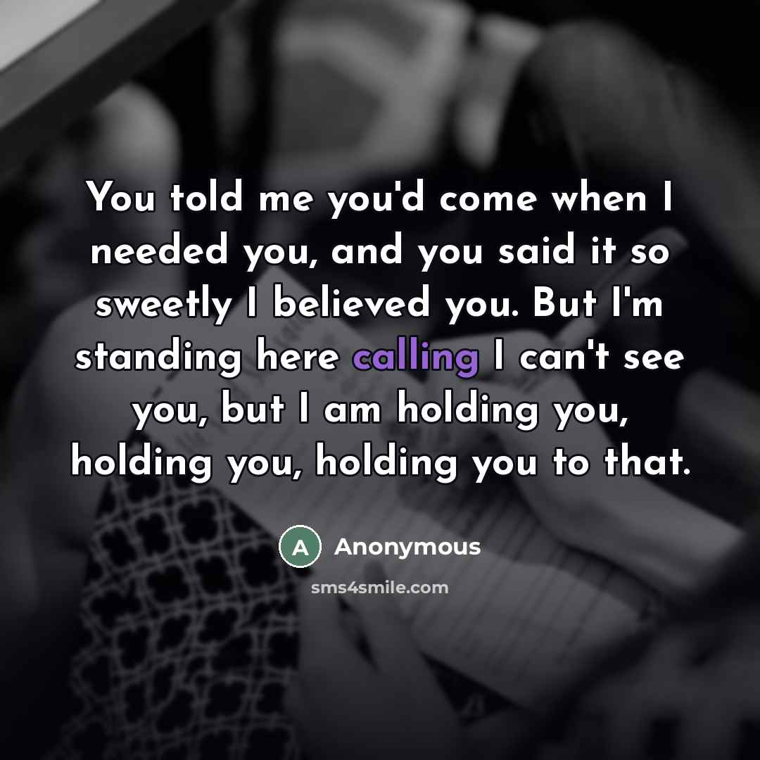 “You told me you'd come when I needed you, and…” quote by Anonymous