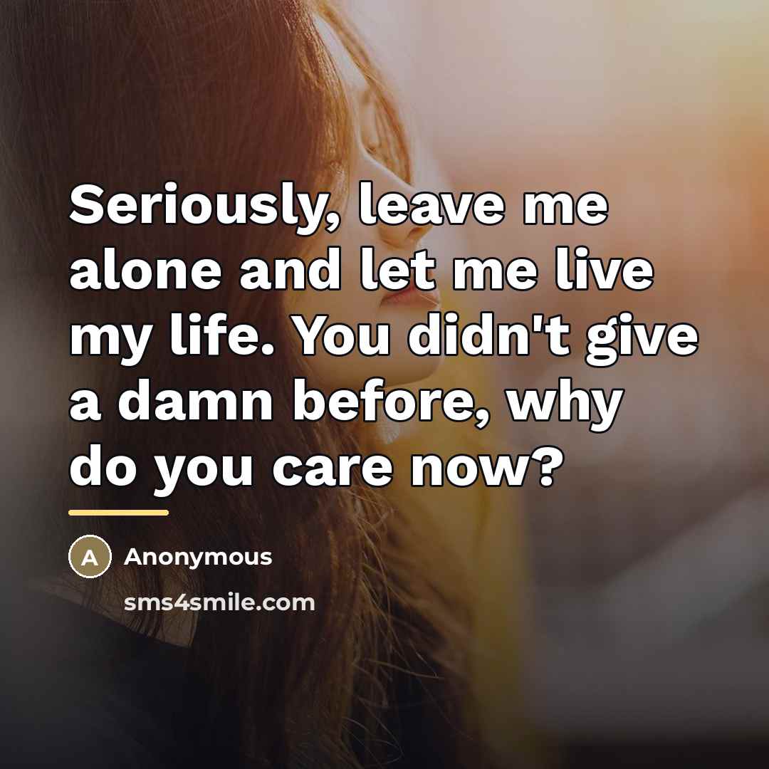 “Seriously, leave me alone and let me live my life.…” quote by Anonymous