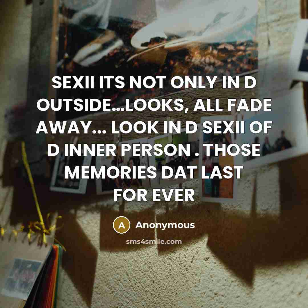 “SEXII ITS NOT ONLY IN D OUTSIDE…LOOKS, ALL FADE AWAY... LOOK IN D SEXII OF D INNER PERSON . THOSE MEMORIES DAT LAST FOR EVER” quote by Anonymous