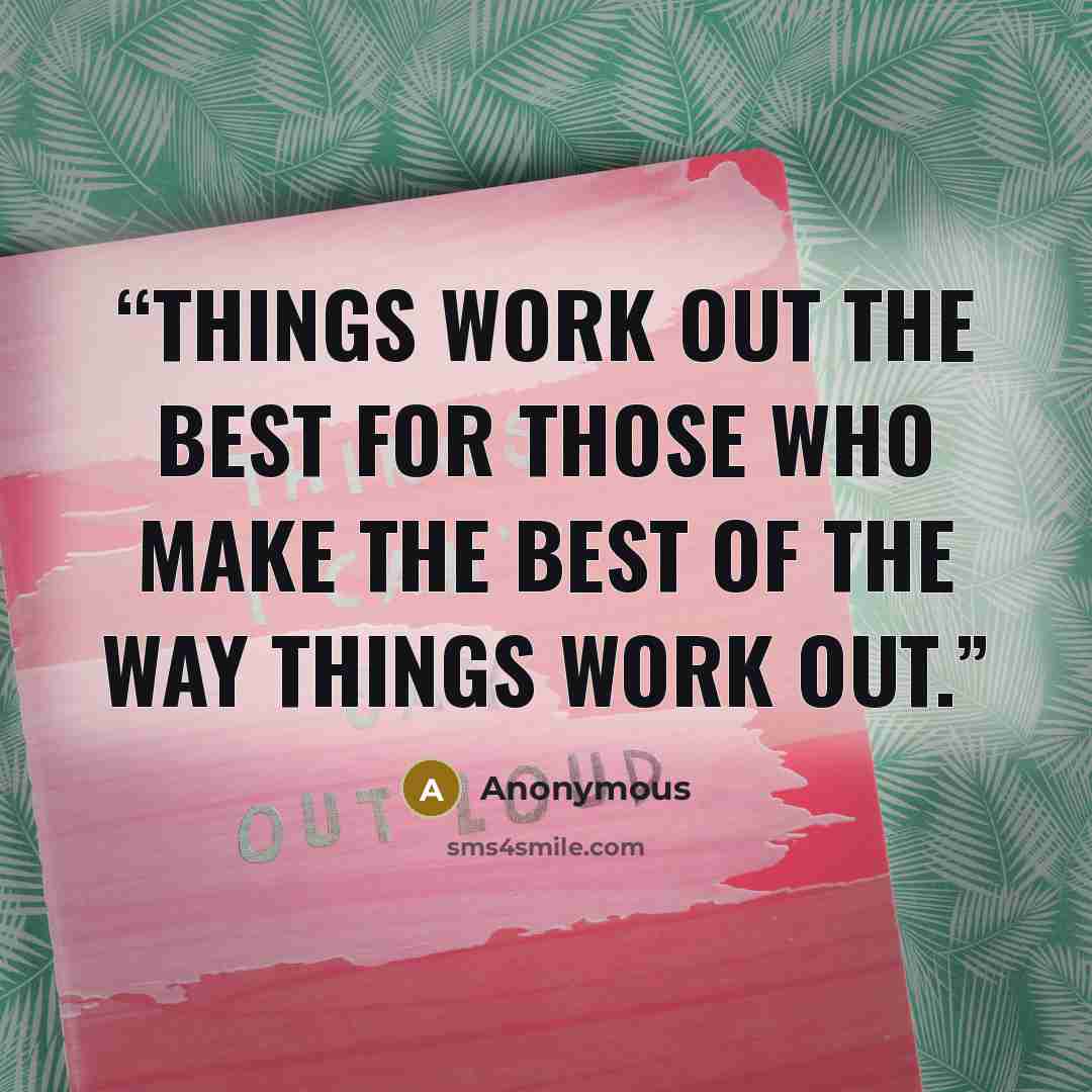 “Things work out the best for those who make the best of the way things work out.” quote by Anonymous