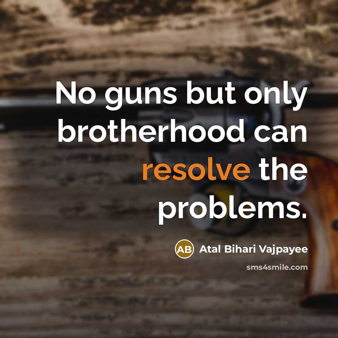 “No guns but only brotherhood can resolve the problems.…” quote by Atal Bihari Vajpayee