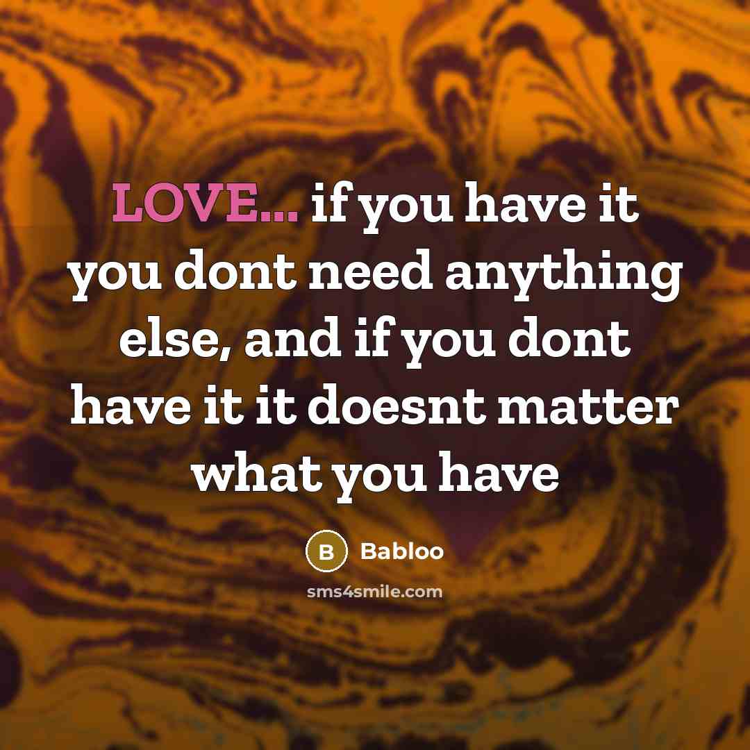 “LOVE... if you have it you dont need anything else, and if you dont have it it doesnt matter what you have” quote by Babloo