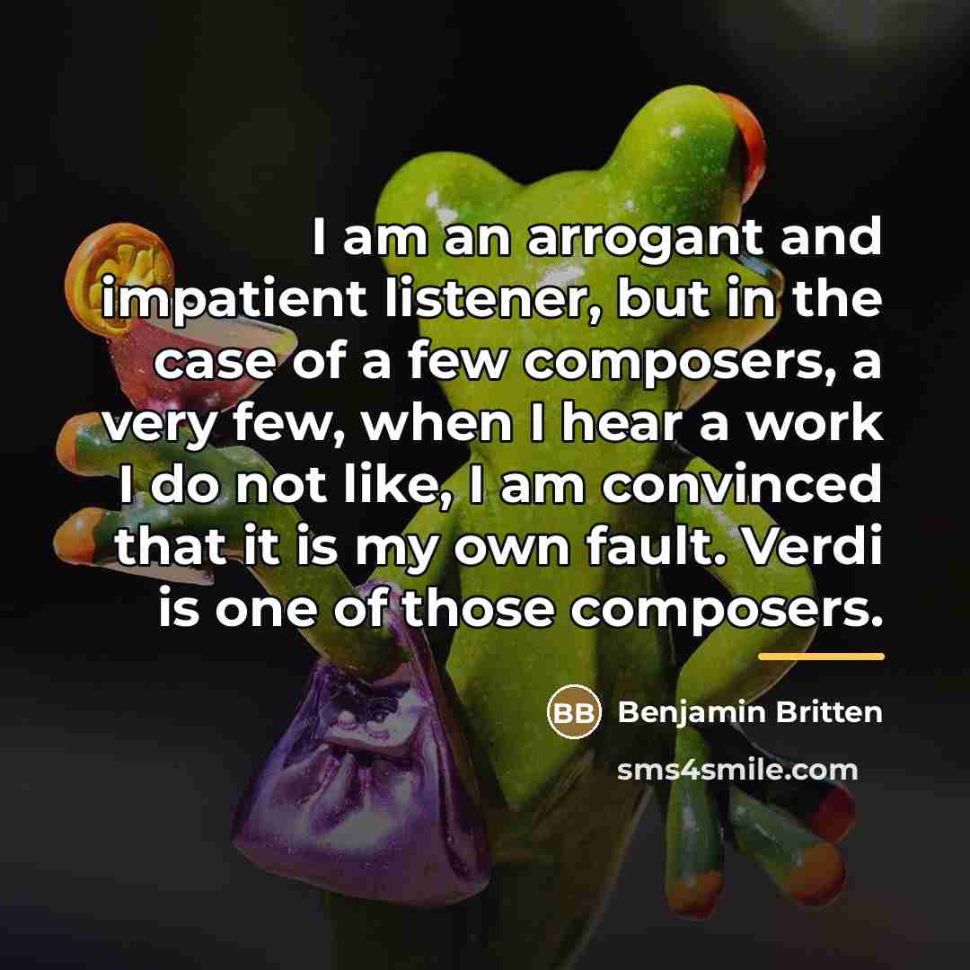 “I am an arrogant and impatient listener, but in the…” quote by Benjamin Britten