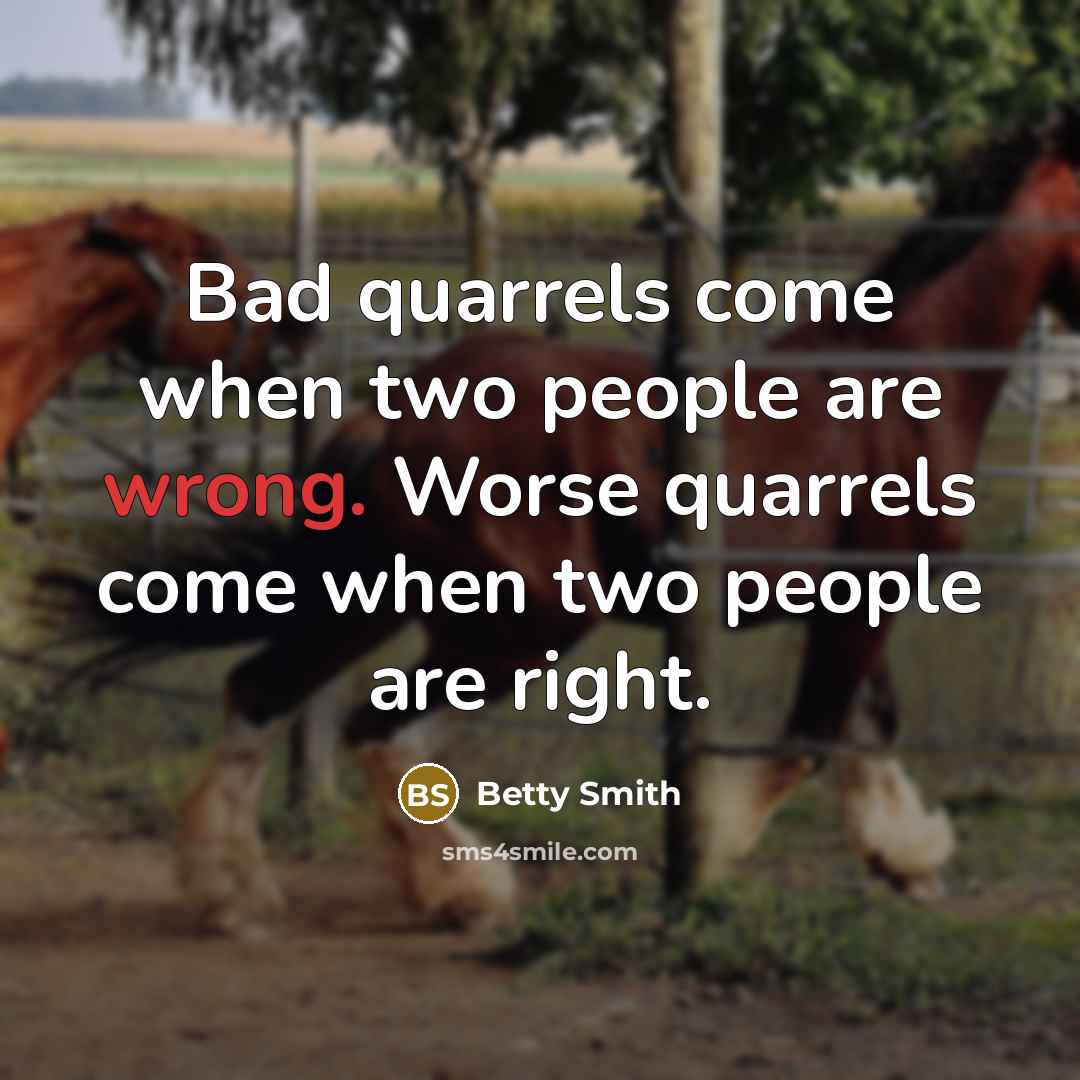 “Bad quarrels come when two people are wrong. Worse quarrels…” quote by Betty Smith