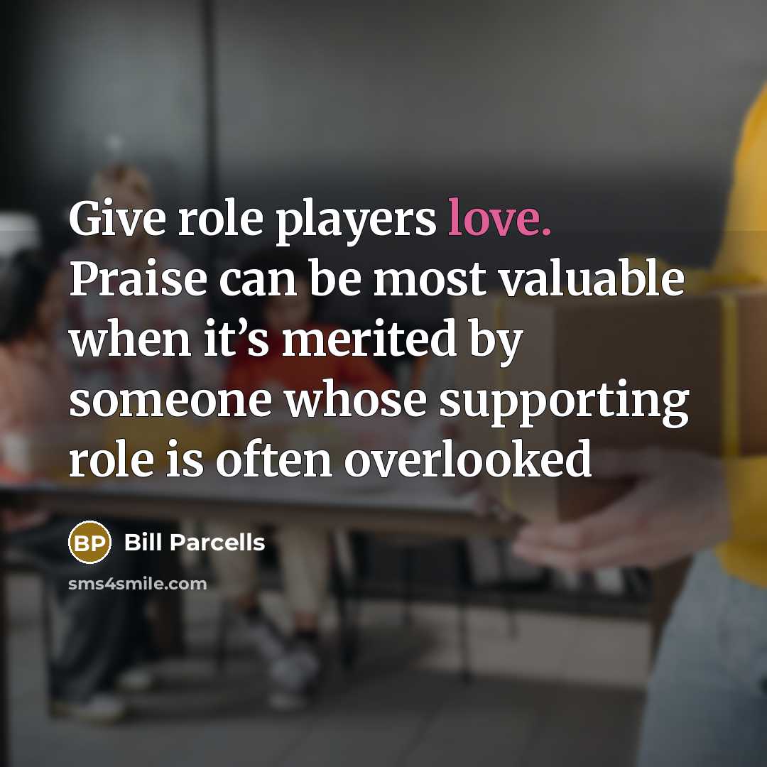 “Give role players love. Praise can be most valuable when…” quote by Bill Parcells