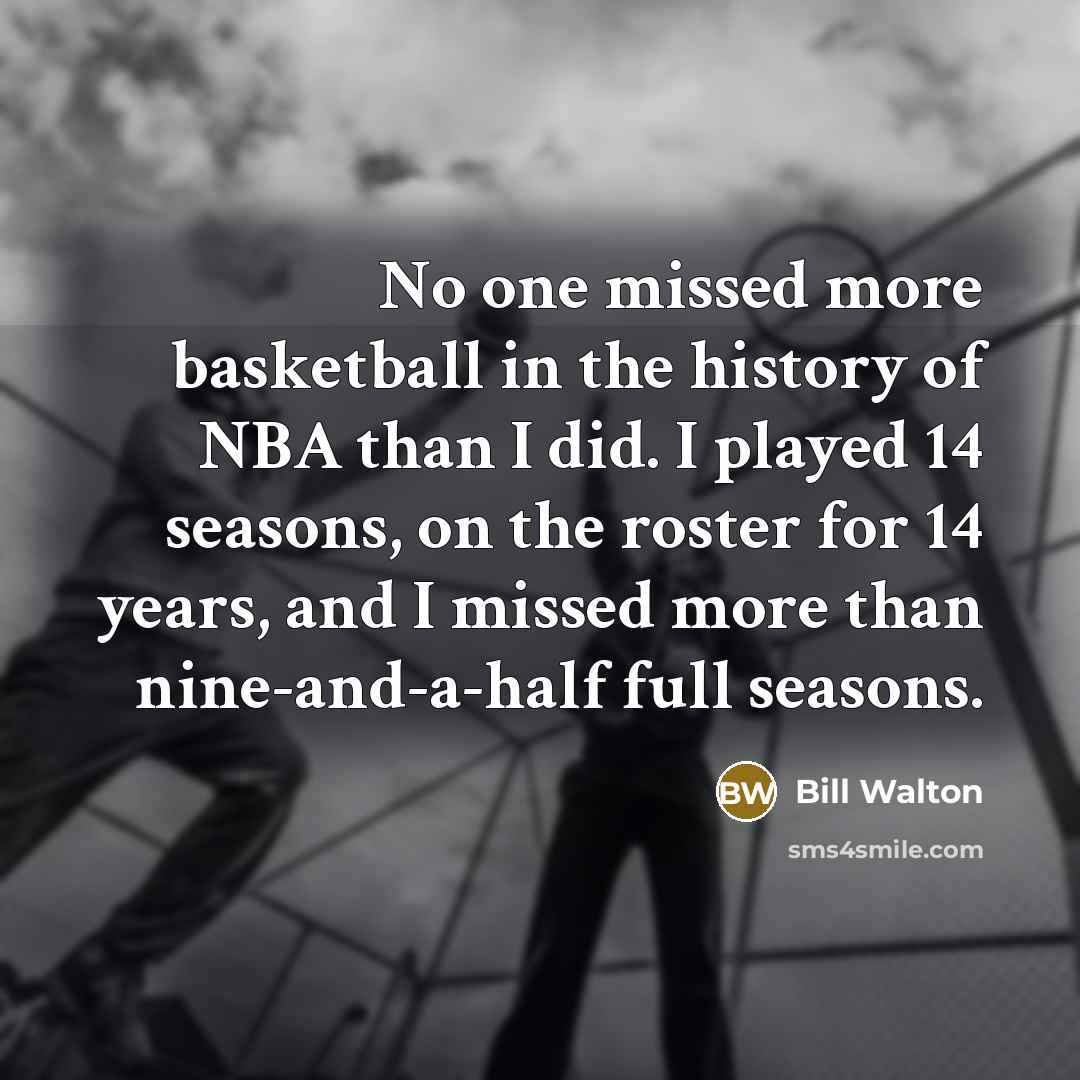 “No one missed more basketball in the history of NBA…” quote by Bill Walton