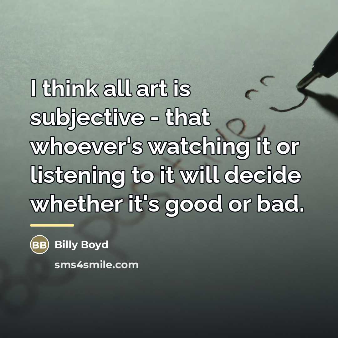 “I think all art is subjective - that whoever's watching…” quote by Billy Boyd