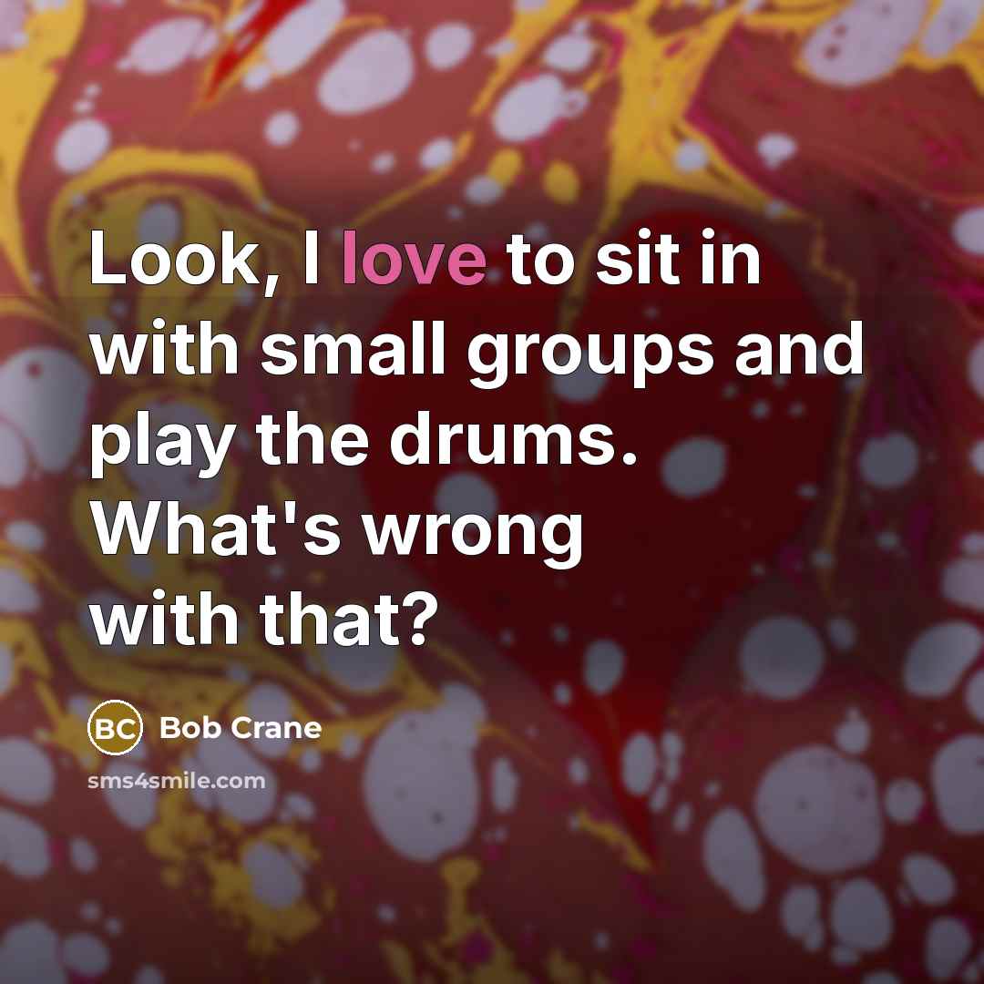 “Look, I love to sit in with small groups and…” quote by Bob Crane