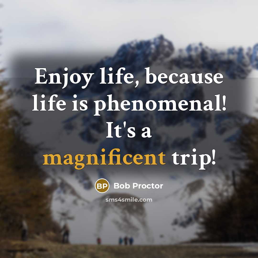 “Enjoy life, because life is phenomenal! It's a magnificent trip!…” quote by Bob Proctor