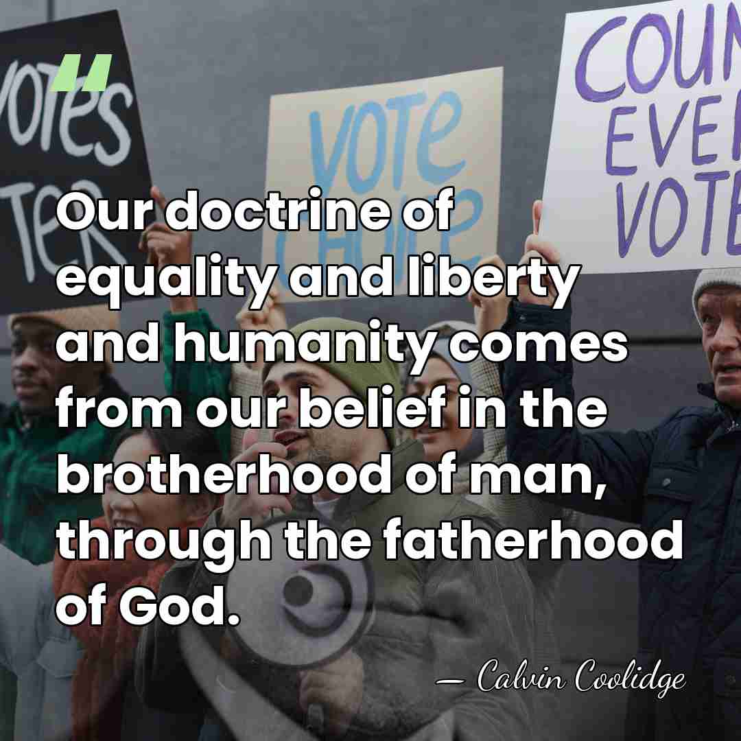 Our doctrine of equality and liberty and humanity comes from our belief&hellip; - Calvin Coolidge